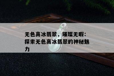 无色高冰翡翠，璀璨无暇：探索无色高冰翡翠的神秘魅力