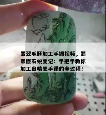 翡翠毛胚加工手镯视频，翡翠原石蜕变记：手把手教你加工出精美手镯的全过程！