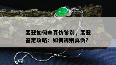 翡翠如何查真伪鉴别，翡翠鉴定攻略：如何辨别真伪？