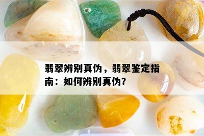 翡翠辨别真伪，翡翠鉴定指南：如何辨别真伪？