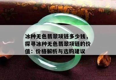 冰种无色翡翠项链多少钱，探寻冰种无色翡翠项链的价值：价格解析与选购建议