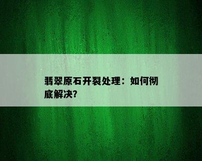 翡翠原石开裂处理：如何彻底解决？