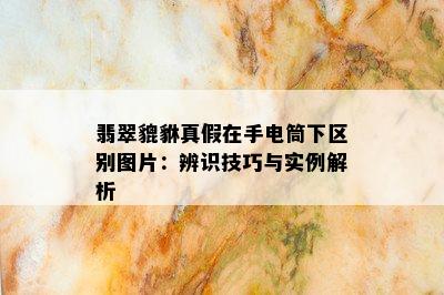 翡翠貔貅真假在手电筒下区别图片：辨识技巧与实例解析