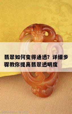 翡翠如何变得通透？详细步骤教你提高翡翠透明度