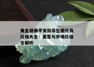 黄金貔貅平安扣吊坠图片及价格大全：寓意与市场价格全解析