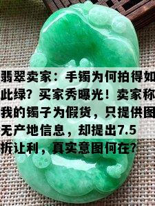 翡翠卖家：手镯为何拍得如此绿？买家秀曝光！卖家称我的镯子为假货，只提供图无产地信息，却提出7.5折让利，真实意图何在？