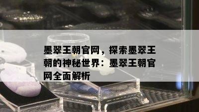 墨翠王朝官网，探索墨翠王朝的神秘世界：墨翠王朝官网全面解析