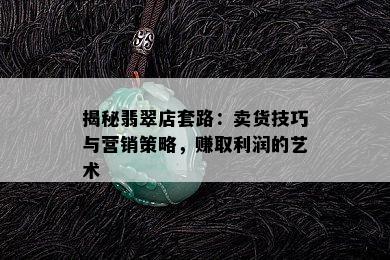 揭秘翡翠店套路：卖货技巧与营销策略，赚取利润的艺术