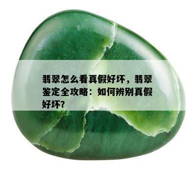 翡翠怎么看真假好坏，翡翠鉴定全攻略：如何辨别真假好坏？