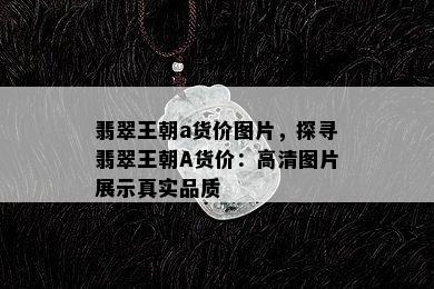 翡翠王朝a货价图片，探寻翡翠王朝A货价：高清图片展示真实品质