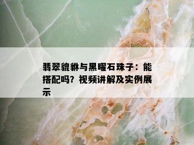 翡翠貔貅与黑曜石珠子：能搭配吗？视频讲解及实例展示