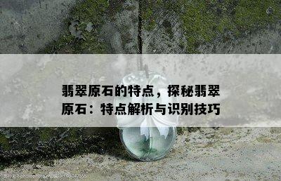 翡翠原石的特点，探秘翡翠原石：特点解析与识别技巧