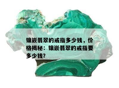 镶嵌翡翠的戒指多少钱，价格揭秘：镶嵌翡翠的戒指要多少钱？