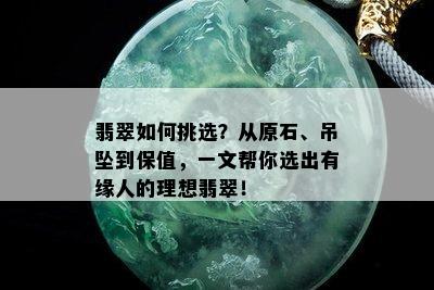 翡翠如何挑选？从原石、吊坠到保值，一文帮你选出有缘人的理想翡翠！