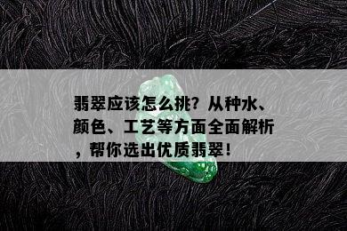 翡翠应该怎么挑？从种水、颜色、工艺等方面全面解析，帮你选出优质翡翠！