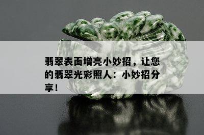 翡翠表面增亮小妙招，让您的翡翠光彩照人：小妙招分享！