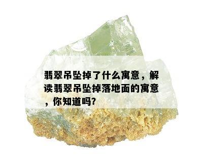 翡翠吊坠掉了什么寓意，解读翡翠吊坠掉落地面的寓意，你知道吗？