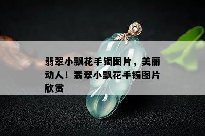 翡翠小飘花手镯图片，美丽动人！翡翠小飘花手镯图片欣赏