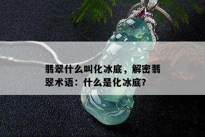 翡翠什么叫化冰底，解密翡翠术语：什么是化冰底？