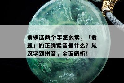 翡翠这两个字怎么读，「翡翠」的正确读音是什么？从汉字到拼音，全面解析！