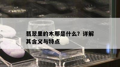 翡翠里的木那是什么？详解其含义与特点