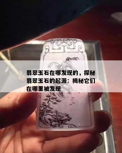 翡翠玉石在哪发现的，探秘翡翠玉石的起源：揭秘它们在哪里被发现