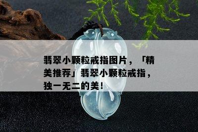 翡翠小颗粒戒指图片，「精美推荐」翡翠小颗粒戒指，独一无二的美！