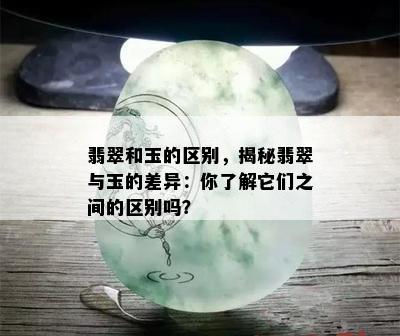 翡翠和玉的区别，揭秘翡翠与玉的差异：你了解它们之间的区别吗？