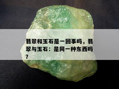 翡翠和玉石是一回事吗，翡翠与玉石：是同一种东西吗？