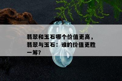 翡翠和玉石哪个价值更高，翡翠与玉石：谁的价值更胜一筹？