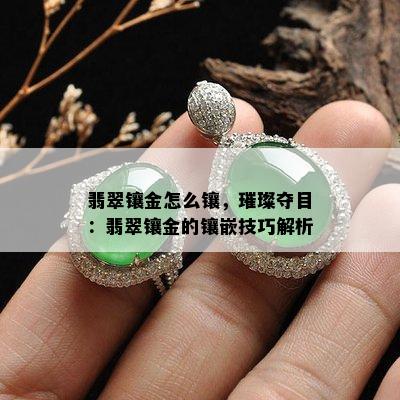 翡翠镶金怎么镶，璀璨夺目：翡翠镶金的镶嵌技巧解析