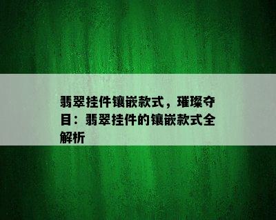 翡翠挂件镶嵌款式，璀璨夺目：翡翠挂件的镶嵌款式全解析