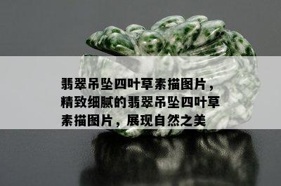 翡翠吊坠四叶草素描图片，精致细腻的翡翠吊坠四叶草素描图片，展现自然之美