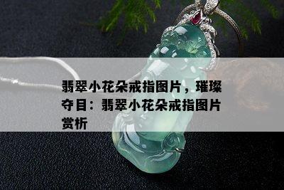 翡翠小花朵戒指图片，璀璨夺目：翡翠小花朵戒指图片赏析