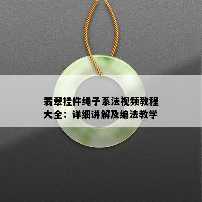 翡翠挂件绳子系法视频教程大全：详细讲解及编法教学