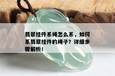 翡翠挂件系绳怎么系，如何系翡翠挂件的绳子？详细步骤解析！