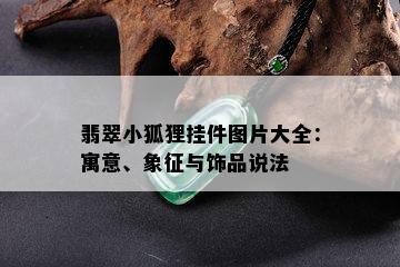 翡翠小狐狸挂件图片大全：寓意、象征与饰品说法