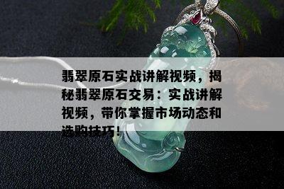 翡翠原石实战讲解视频，揭秘翡翠原石交易：实战讲解视频，带你掌握市场动态和选购技巧！