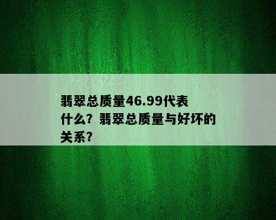 翡翠总质量46.99代表什么？翡翠总质量与好坏的关系？