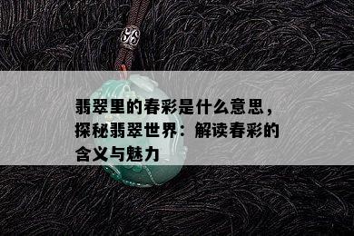 翡翠里的春彩是什么意思，探秘翡翠世界：解读春彩的含义与魅力