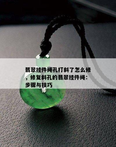 翡翠挂件绳孔打斜了怎么修，修复斜孔的翡翠挂件绳：步骤与技巧