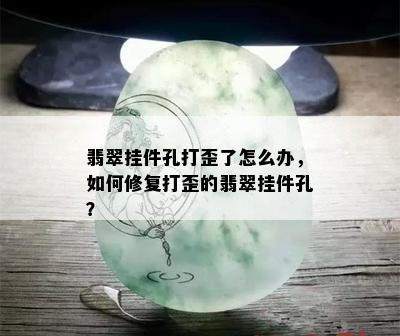 翡翠挂件孔打歪了怎么办，如何修复打歪的翡翠挂件孔？