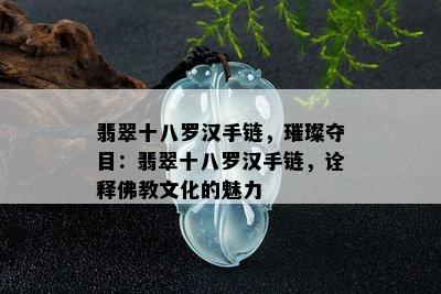 翡翠十八罗汉手链，璀璨夺目：翡翠十八罗汉手链，诠释佛教文化的魅力