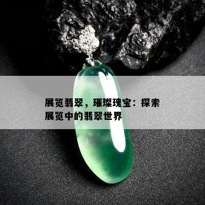 展览翡翠，璀璨瑰宝：探索展览中的翡翠世界