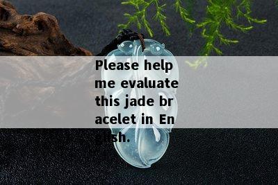 Please help me evaluate this jade bracelet in English.