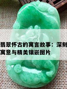 翡翠怀古的寓言故事：深刻寓意与精美镶嵌图片