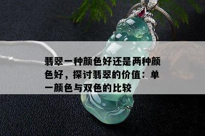 翡翠一种颜色好还是两种颜色好，探讨翡翠的价值：单一颜色与双色的比较