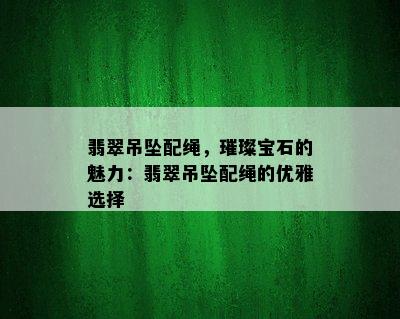 翡翠吊坠配绳，璀璨宝石的魅力：翡翠吊坠配绳的优雅选择