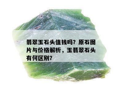 翡翠玉石头值钱吗？原石图片与价格解析，玉翡翠石头有何区别？