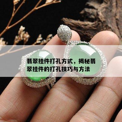 翡翠挂件打孔方式，揭秘翡翠挂件的打孔技巧与方法